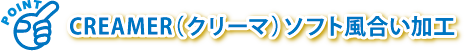 CREAMER(クリーマ)ソフト風合い加工 CREAMER(クリーマ)ソフト風合い加工