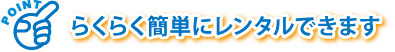 らくらく簡単にレンタルできます らくらく簡単にレンタルできます
